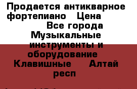 Продается антикварное фортепиано › Цена ­ 300 000 - Все города Музыкальные инструменты и оборудование » Клавишные   . Алтай респ.